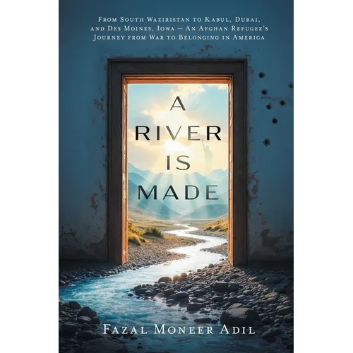 A River Is Made: From South Waziristan to Kabul, Dubai, and Des Moines, Iowa - An Afghan Refugee's Journey from War to Belonging in America - Paperback
