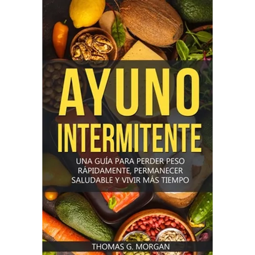 Ayuno Intermitente - Una Guía Para Perder Peso Rápidamente, Permanecer Saludable Y Vivir Más Tiempo - Paperback