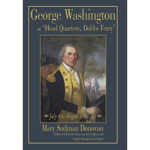 George Washington at "Head Quarters, Dobbs Ferry": July 4 to August 19, 1781 - Hardcover