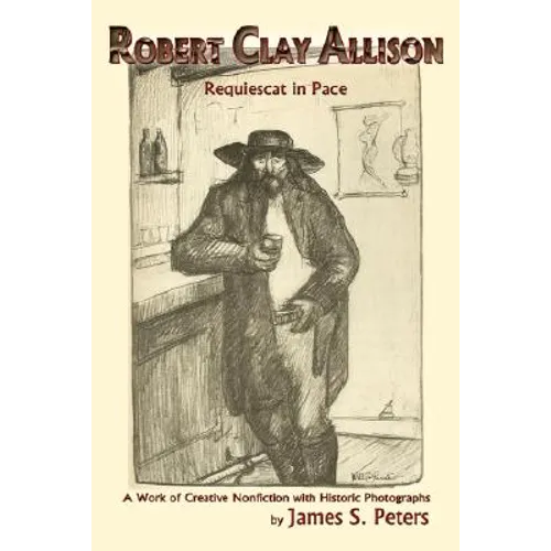 Robert Clay Allison: Requiescat In Pace; A Work of Creative Nonfiction with Historic Photographs - Paperback