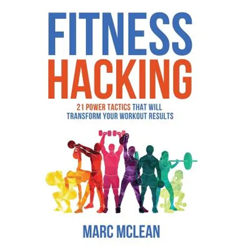 Fitness Hacking: 21 Power Tactics That Will Transform Your Workout Results - Paperback