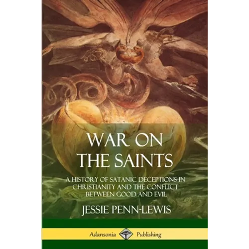 War on the Saints: A History of Satanic Deceptions in Christianity and the Conflict Between Good and Evil - Paperback