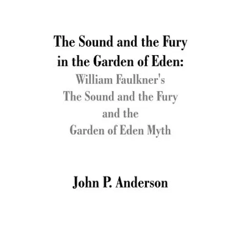 The Sound and the Fury in the Garden of Eden: William Faulkner's The Sound and the Fury and the Garden of Eden Myth - Paperback
