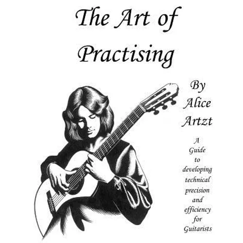 The Art of Practising: A guitarists' guide to developing technical precision and efficiency. - Paperback