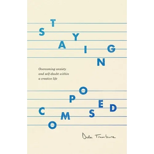 Staying Composed: Overcoming Anxiety and Self-Doubt Within a Creative Life - Paperback