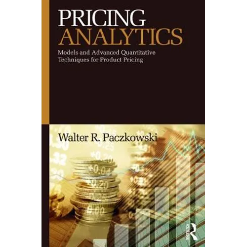 Pricing Analytics: Models and Advanced Quantitative Techniques for Product Pricing - Paperback