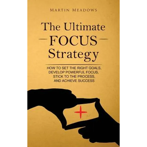 The Ultimate Focus Strategy: How to Set the Right Goals, Develop Powerful Focus, Stick to the Process, and Achieve Success - Hardcover