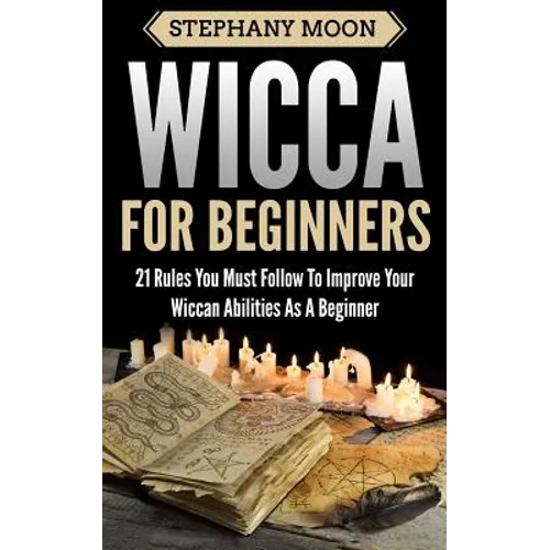 Wicca For Beginners: 21 Rules You Must Follow to Improve Your Wiccan Abilities as a Beginner - Paperback