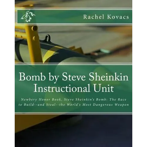Bomb by Steve Sheinkin Instructional Unit: Newbery Honor Book, Steve Sheinkin's Bomb: The Race to Build--and Steal--the World's Most Dangerous Weapon - Paperback
