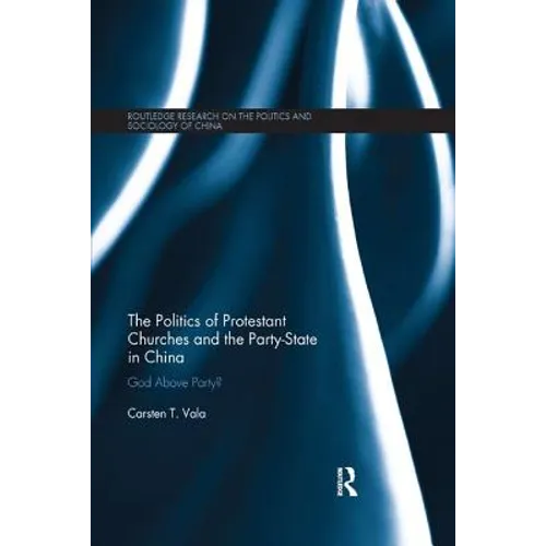 The Politics of Protestant Churches and the Party-State in China: God Above Party? - Paperback