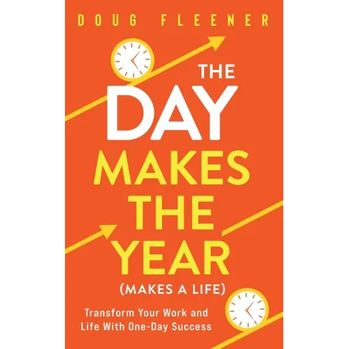 The Day Makes the Year (Makes a Life): Transform your work and life with One-Day Success - Paperback