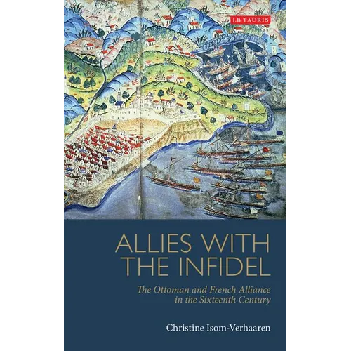 Allies with the Infidel: The Ottoman and French Alliance in the Sixteenth Century - Paperback