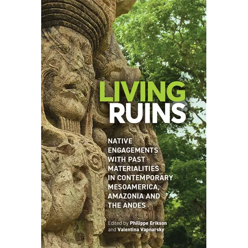 Living Ruins: Native Engagements with Past Materialities in Contemporary Mesoamerica, Amazonia, and the Andes - Hardcover