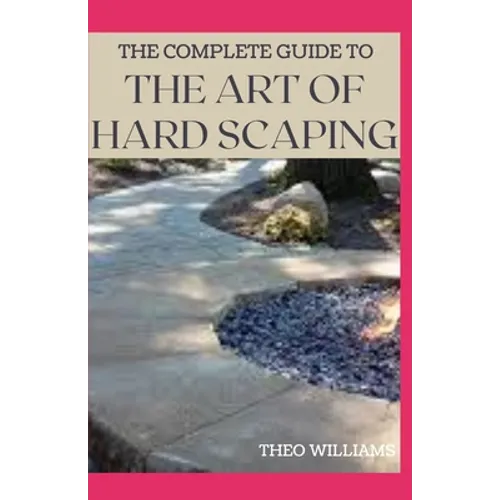 The Complete Guide to the Art of Hard Scaping: A Straight-forward Guide To Landscaping Using Stones And Concrete Mix - Paperback