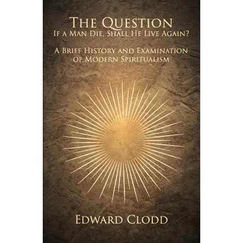 The Question: If a Man Die, Shall He Live Again? A Brief History and Examination of Modern Spiritualism - Paperback