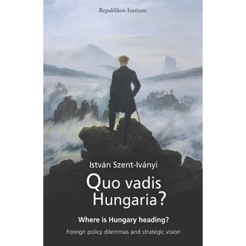 Quo vadis Hungaria?: Where is Hungary heading? Foreign policy dilemmas and strategic vision - Paperback