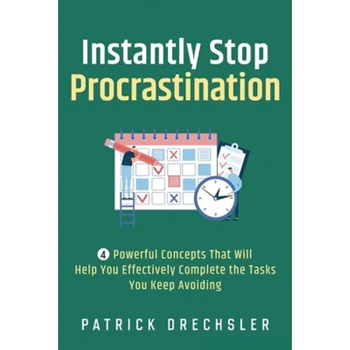 Instantly Stop Procrastination: 4 Powerful Concepts That Will Help You Effectively Complete the Tasks You Keep Avoiding - Paperback
