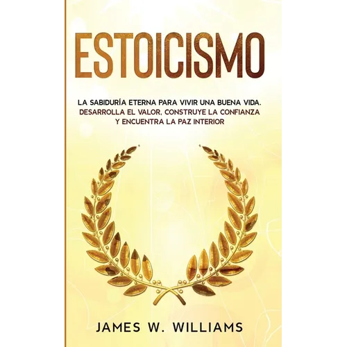 Estoicismo: La sabiduría eterna para vivir una buena vida - Desarrolla el valor, construye la confianza y encuentra la paz interior - Paperback