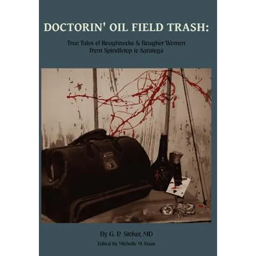 Doctorin' Oil Field Trash: True Tales of Roughnecks and Rougher Women from Spindletop to Saratoga - Hardcover