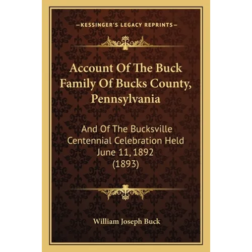 Account Of The Buck Family Of Bucks County, Pennsylvania: And Of The Bucksville Centennial Celebration Held June 11, 1892 (1893) - Paperback