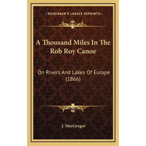 A Thousand Miles In The Rob Roy Canoe: On Rivers And Lakes Of Europe (1866) - Hardcover