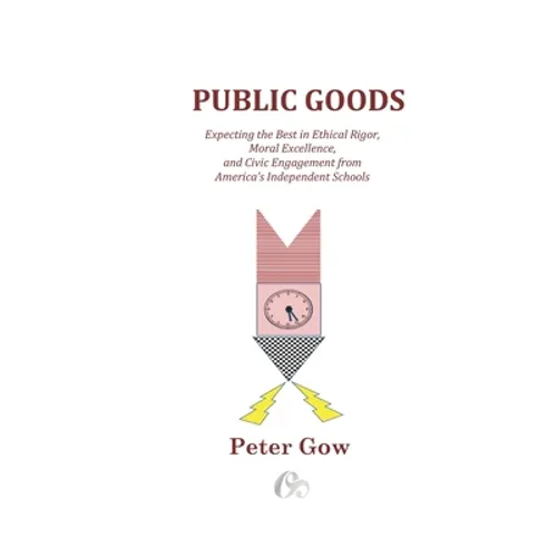 Public Goods: Expecting the Best in Ethical Rigor, Moral Excellence, and Civic Engagement from America's Independent Schools - Paperback