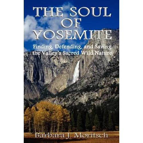 The Soul of Yosemite: Finding, Defending, and Saving the Valley's Sacred Wild Nature - Paperback