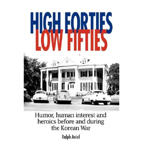 High Forties Low Fifties: Humor, Human Interest and Heroics Before and During the Korean War - Hardcover