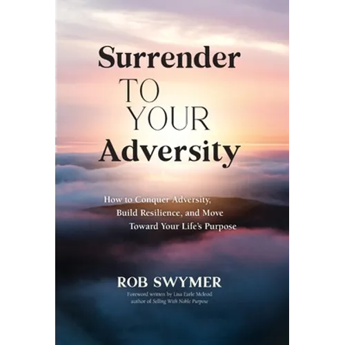 Surrender to Your Adversity: How to Conquer Adversity, Build Resilience, and Move Toward Your Life's Purpose - Hardcover