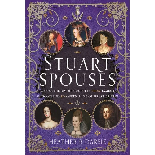 Stuart Spouses: A Compendium of Consorts from James I of Scotland to Queen Anne of Great Britain - Hardcover