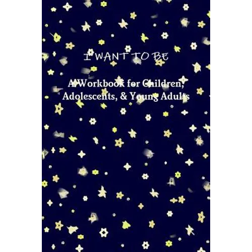 I WANT TO BE A Workbook for Children, Adolescents, & Young Adults - Paperback