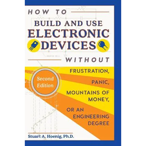 How to Build and Use Electronic Devices Without Frustration, Panic, Mountains of Money, or an Engineer Degree - Hardcover