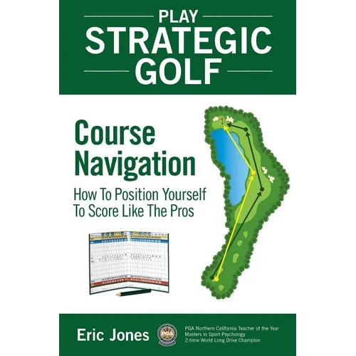 Play Strategic Golf: Course Navigation: How To Position Yourself To Score Like The Pros - Paperback