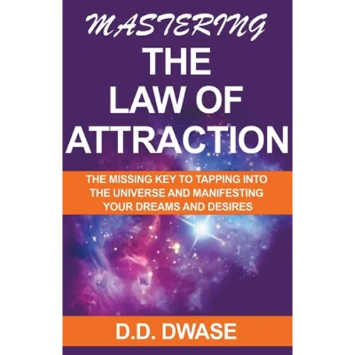 Mastering The Law of Attraction: The Missing Key To Tapping Into The Universe And Manifesting Your Dreams And Desires - Paperback