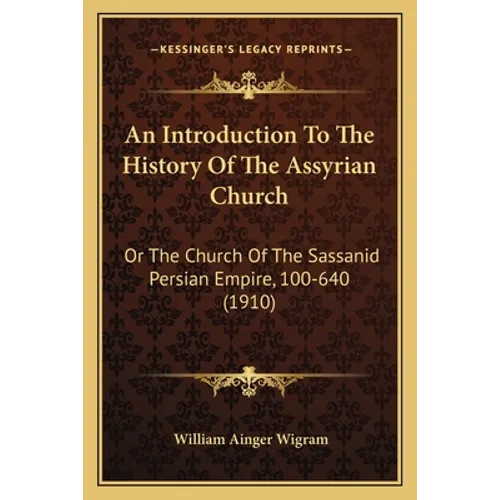An Introduction To The History Of The Assyrian Church: Or The Church Of The Sassanid Persian Empire, 100-640 (1910) - Paperback