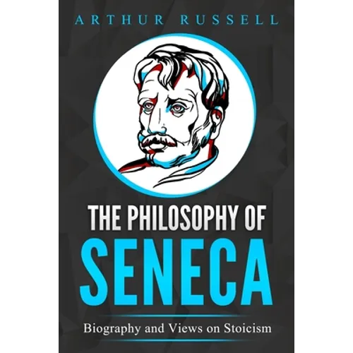 The Philosophy of Seneca: Biography and Views on Stoicism - Paperback