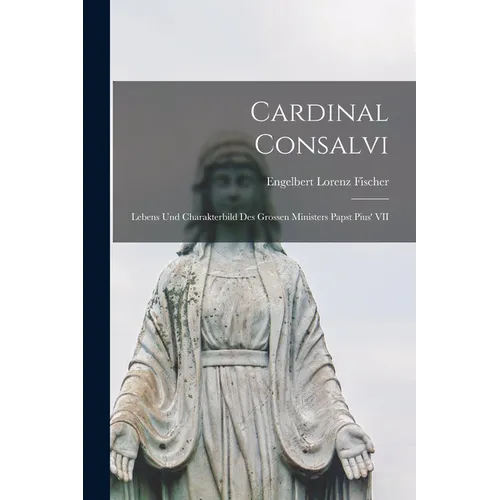 Cardinal Consalvi: Lebens und Charakterbild des Grossen Ministers Papst Pius' VII - Paperback