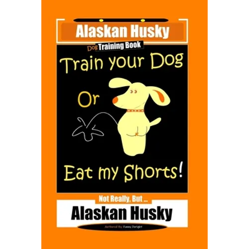 Alaskan Husky Dog Training Book, Train Your Dog Or Eat My Shorts! Not Really, But... Alaskan Husky - Paperback