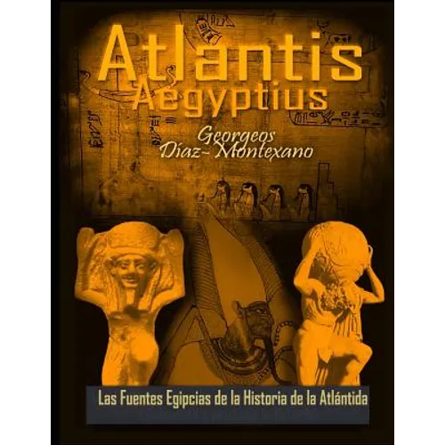 ATLANTIS . AEGYPTIUS . Las Fuentes Egipcias de la Historia de la Atlantida: Evidencias y pruebas indiciarias. Epitome de la Atlantida Historico-Cienti - Paperback
