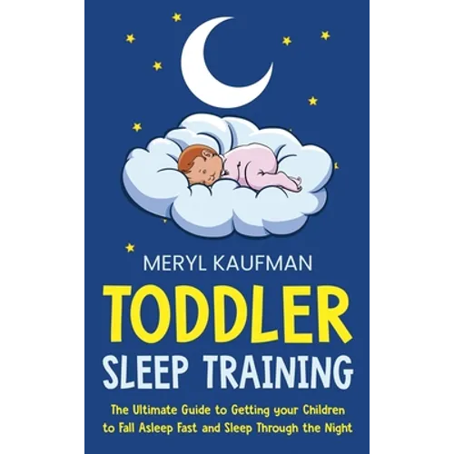 Toddler Sleep Training: The Ultimate Guide to Getting Your Children to Fall Asleep Fast and Sleep Through the Night - Hardcover