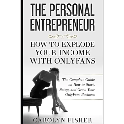 The Personal Entrepreneur: How to Explode Your Income With OnlyFans: The Complete Guide on How to Start, Setup, and Grow Your OnlyFans Business - Paperback