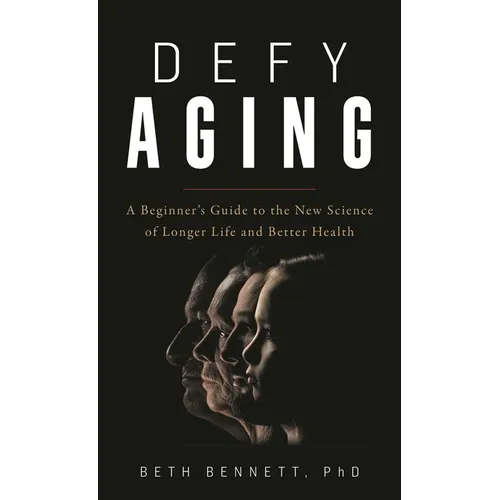 Defy Aging: A Beginner's Guide to the New Science of Longer Life and Better Health - Hardcover