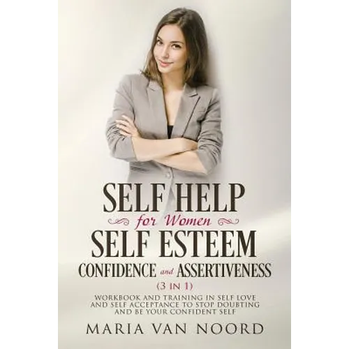 Self Help for Women: Self-Esteem, Confidence and Assertiveness (3 in 1): Workbook and Training in Self-Love and Self-Acceptance to Stop Dou - Paperback