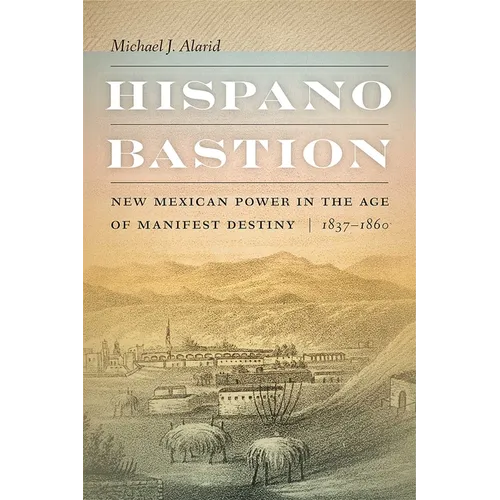 Hispano Bastion: New Mexican Power in the Age of Manifest Destiny, 1837-1860 - Paperback