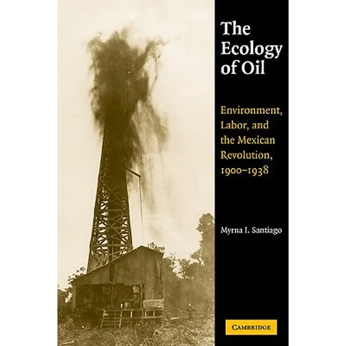 The Ecology of Oil: Environment, Labor, and the Mexican Revolution, 1900 1938 - Paperback