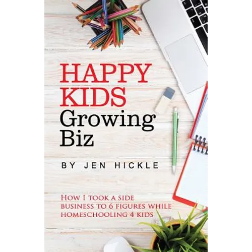 Happy Kids, Growing Biz: How I took a side business to 6 figures while homeschooling 4 kids - Paperback