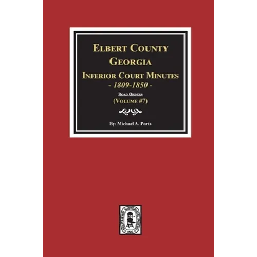 Elbert County, Georgia Inferior Court Minutes 1809-1850. (Volume #7): The Road Orders - Paperback