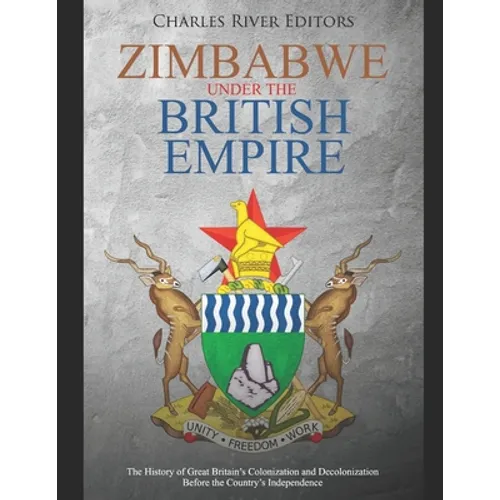 Zimbabwe under the British Empire: The History of Great Britain's Colonization and Decolonization Before the Country's Independence - Paperback
