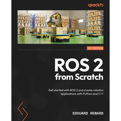 ROS 2 from Scratch: Get started with ROS 2 and create robotics applications with Python and C++ - Paperback