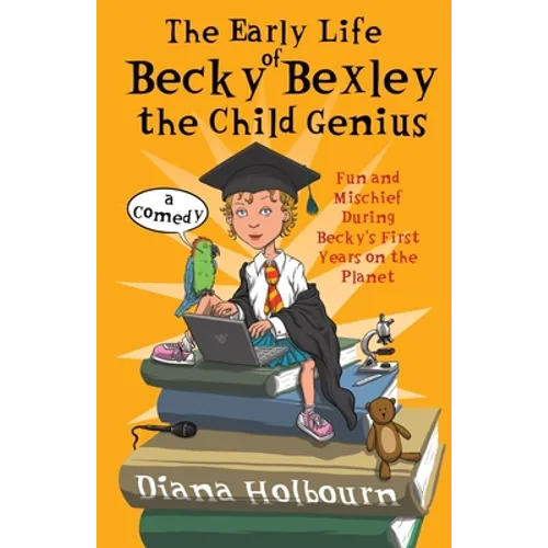 The Early Life of Becky Bexley the Child Genius: Fun and Mischief During Becky Bexley's First Years on the Planet - Paperback